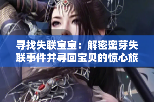 寻找失联宝宝：解密蜜芽失联事件并寻回宝贝的惊心旅程