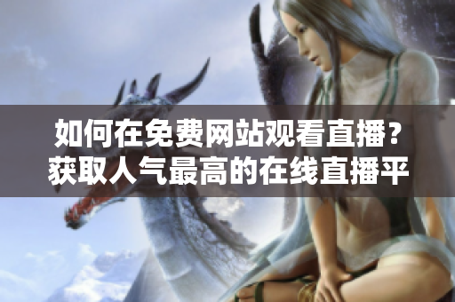 如何在免费网站观看直播？获取人气最高的在线直播平台