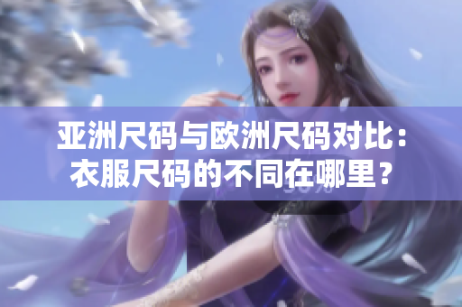 亚洲尺码与欧洲尺码对比：衣服尺码的不同在哪里？