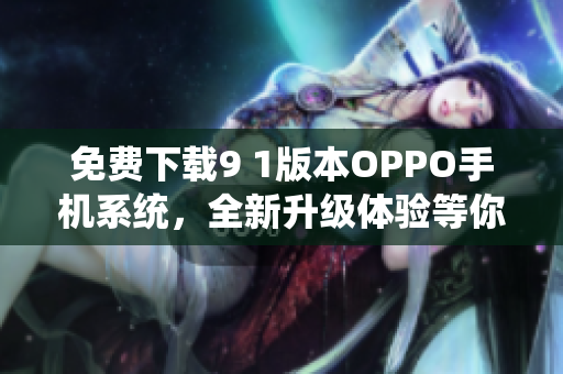 免费下载9 1版本OPPO手机系统，全新升级体验等你来体验