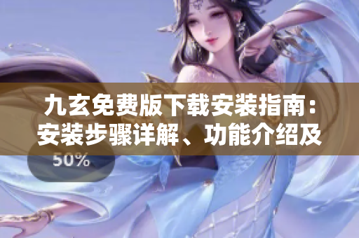 九玄免费版下载安装指南：安装步骤详解、功能介绍及用户体验分享