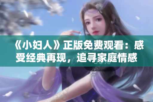 《小妇人》正版免费观看：感受经典再现，追寻家庭情感与自我成长的感人故事