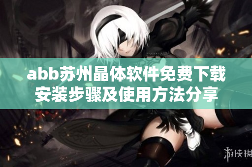 abb苏州晶体软件免费下载安装步骤及使用方法分享