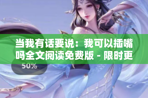 当我有话要说：我可以插嘴吗全文阅读免费版 - 限时更新
