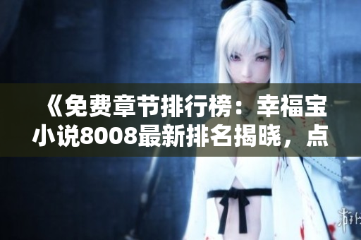 《免费章节排行榜：幸福宝小说8008最新排名揭晓，点击免费阅读热门章节！》