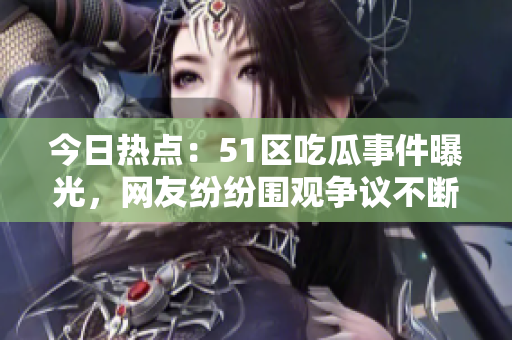 今日热点：51区吃瓜事件曝光，网友纷纷围观争议不断