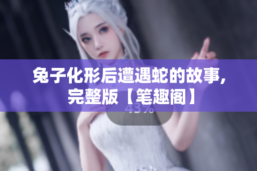 兔子化形后遭遇蛇的故事, 完整版【笔趣阁】