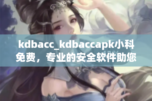 kdbacc_kdbaccapk小科免费，专业的安全软件助您保护手机隐私