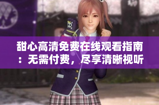 甜心高清免费在线观看指南：无需付费，尽享清晰视听盛宴