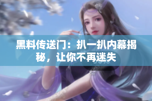 黑料传送门：扒一扒内幕揭秘，让你不再迷失