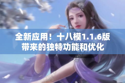 全新应用！十八模1.1.6版带来的独特功能和优化