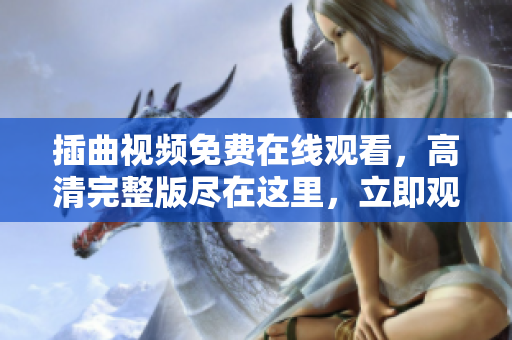 插曲视频免费在线观看，高清完整版尽在这里，立即观赏！