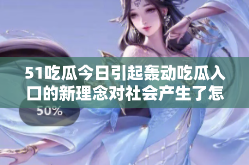 51吃瓜今日引起轰动吃瓜入口的新理念对社会产生了怎样的影响？