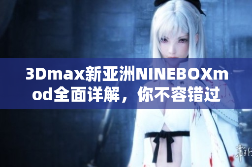 3Dmax新亚洲NINEBOXmod全面详解，你不容错过