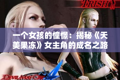 一个女孩的憧憬：揭秘《天美果冻》女主角的成名之路