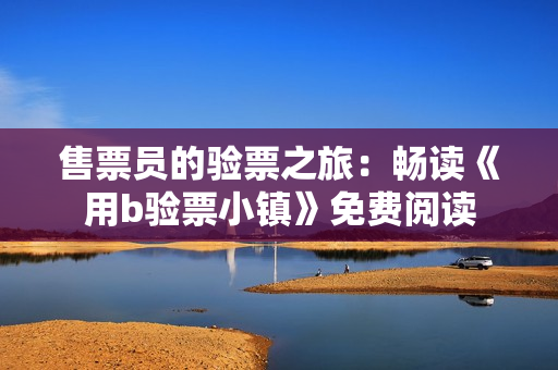 售票员的验票之旅：畅读《用b验票小镇》免费阅读
