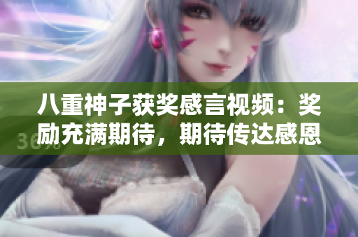 八重神子获奖感言视频：奖励充满期待，期待传达感恩之情