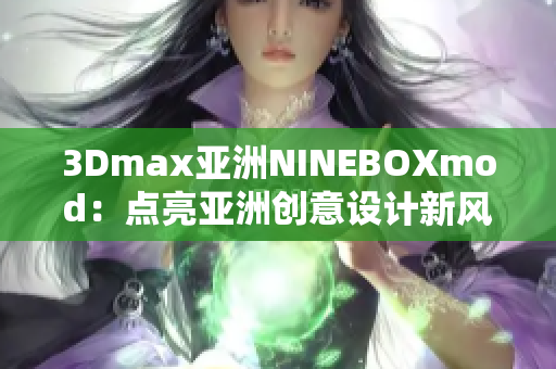 3Dmax亚洲NINEBOXmod：点亮亚洲创意设计新风潮