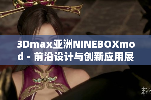 3Dmax亚洲NINEBOXmod - 前沿设计与创新应用展示
