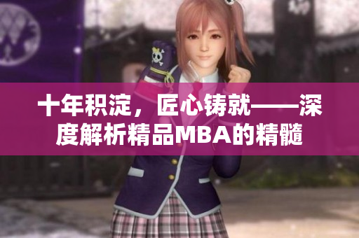 十年积淀，匠心铸就——深度解析精品MBA的精髓