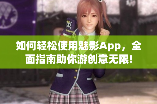 如何轻松使用魅影App，全面指南助你游创意无限!