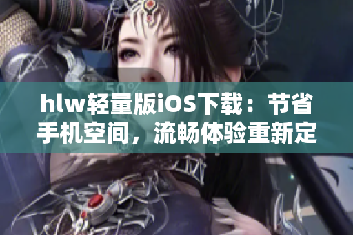 hlw轻量版iOS下载：节省手机空间，流畅体验重新定义