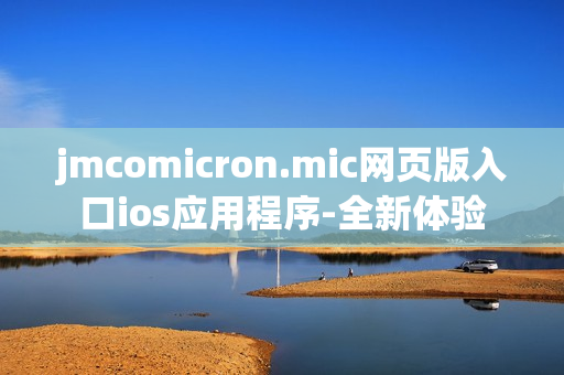 jmcomicron.mic网页版入口ios应用程序-全新体验