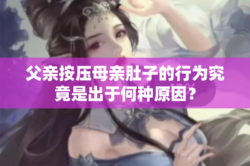 父亲按压母亲肚子的行为究竟是出于何种原因？
