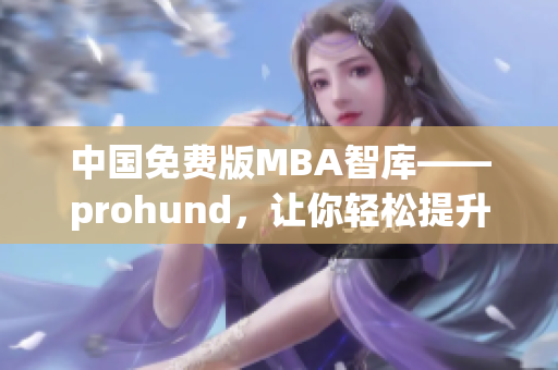 中国免费版MBA智库——prohund，让你轻松提升商业技能