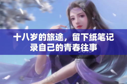 十八岁的旅途，留下纸笔记录自己的青春往事
