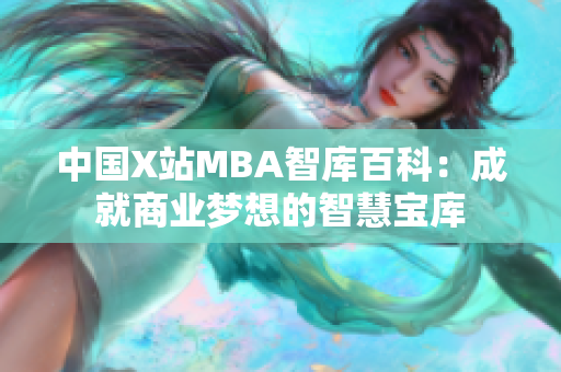 中国X站MBA智库百科：成就商业梦想的智慧宝库