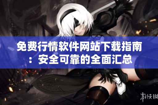 免费行情软件网站下载指南：安全可靠的全面汇总