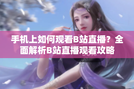 手机上如何观看B站直播？全面解析B站直播观看攻略
