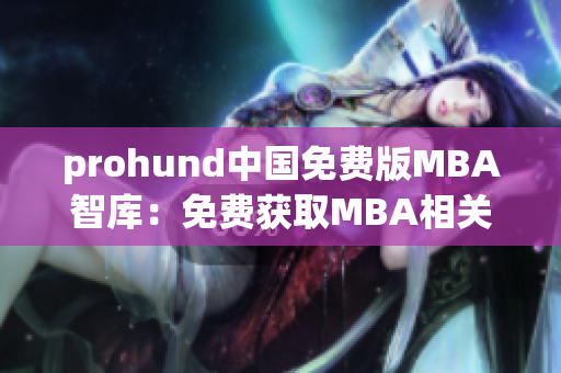prohund中国免费版MBA智库：免费获取MBA相关知识和资源