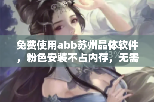 免费使用abb苏州晶体软件，粉色安装不占内存，无需下载体验