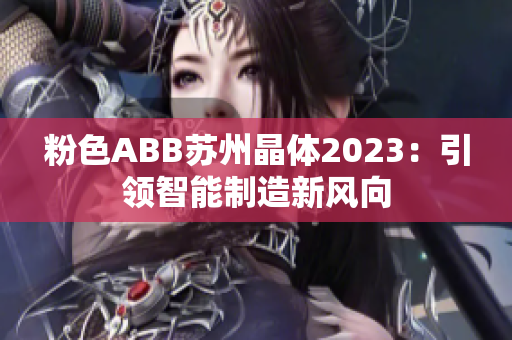 粉色ABB苏州晶体2023：引领智能制造新风向