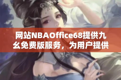 网站NBAOffice68提供九幺免费版服务，为用户提供NBA相关内容。