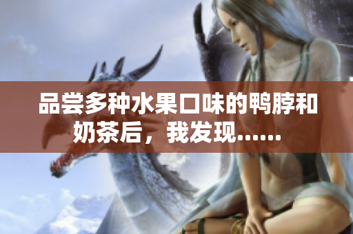 品尝多种水果口味的鸭脖和奶茶后，我发现......