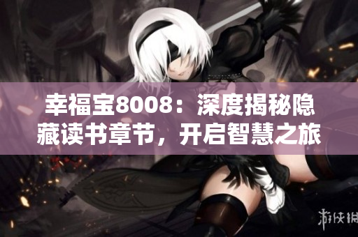 幸福宝8008：深度揭秘隐藏读书章节，开启智慧之旅