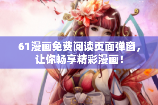 61漫画免费阅读页面弹窗，让你畅享精彩漫画！