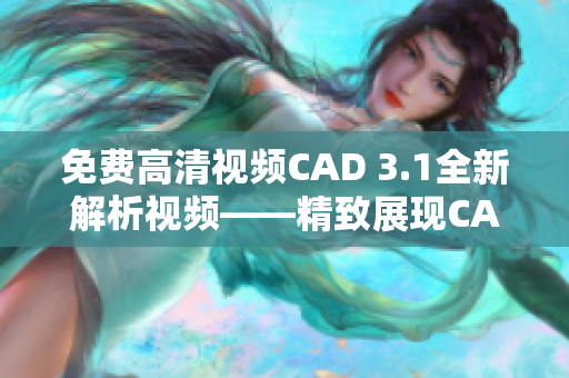 免费高清视频CAD 3.1全新解析视频——精致展现CAD操作技巧