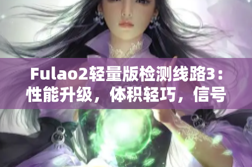 Fulao2轻量版检测线路3：性能升级，体积轻巧，信号稳定