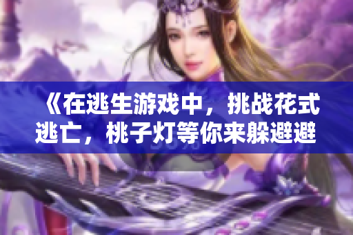 《在逃生游戏中，挑战花式逃亡，桃子灯等你来躲避避》