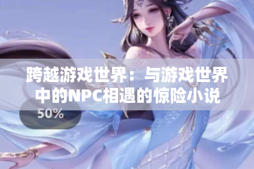 跨越游戏世界：与游戏世界中的NPC相遇的惊险小说
