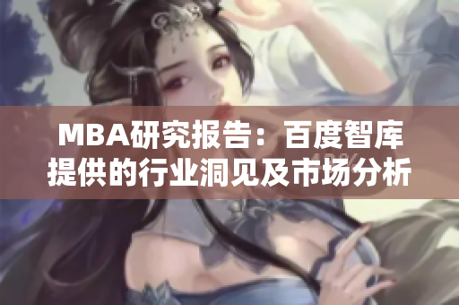 MBA研究报告：百度智库提供的行业洞见及市场分析