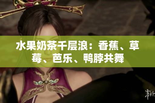 水果奶茶千层浪：香蕉、草莓、芭乐、鸭脖共舞