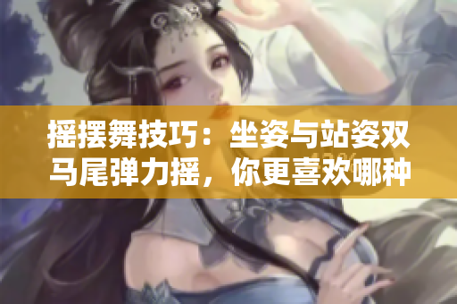 摇摆舞技巧：坐姿与站姿双马尾弹力摇，你更喜欢哪种跳法？