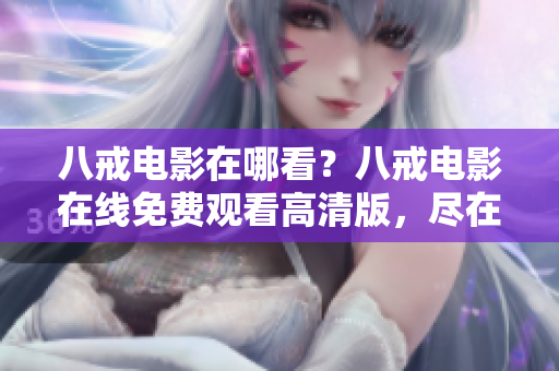 八戒电影在哪看？八戒电影在线免费观看高清版，尽在流畀视频平台