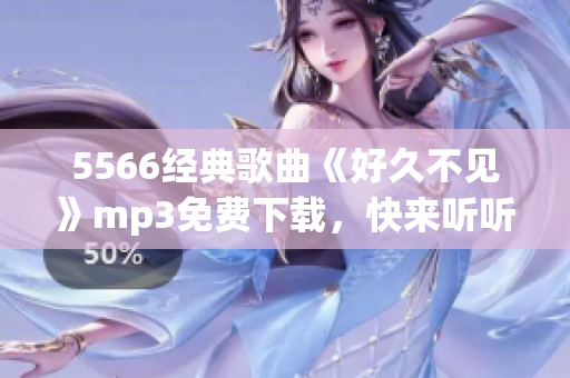 5566经典歌曲《好久不见》mp3免费下载，快来听听这首经典歌曲！