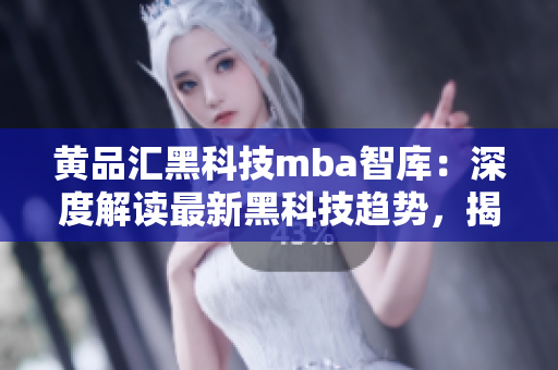 黄品汇黑科技mba智库：深度解读最新黑科技趋势，揭秘黄品汇的探索之路